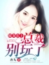 暖妻在上：总裁，别玩了完整全文阅读 韩景初唐婉凉小说结局无删节