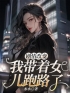 《剧情改变，我带着女儿跑路了》小说完整版在线阅读（主角周清雪陈子期）