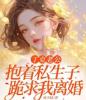 丁克老公抱着私生子跪求我离婚