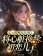 丈夫谎称女儿死亡,将心脏换给初恋儿子