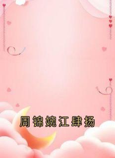 《周锦婉江肆扬》小说全集免费在线阅读（周锦婉江肆扬）