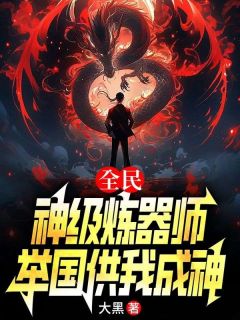 全民：神级炼器师，举国供我成神全文免费试读(刘风楚晴) 完结版