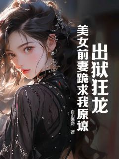 出狱狂龙：美女前妻跪求我原谅全章节免费在线阅读 曲超林文露小说完结版