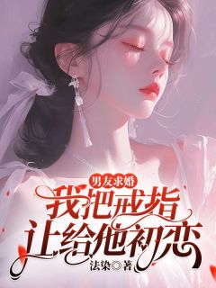 《男友求婚，我把戒指让给他初恋》林清也周回小说全文免费试读