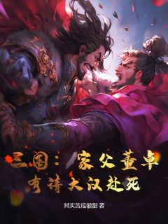 三国：家父董卓，有请大汉赴死！董武董卓小说全本在线阅读