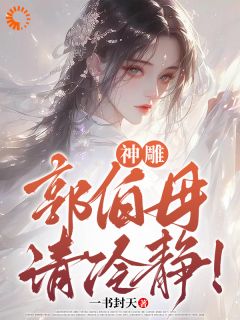 杨过黄蓉小说阅读_杨过黄蓉小说《神雕：郭伯母，请冷静！》