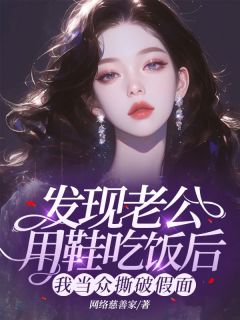 《发现老公用鞋吃饭后，我当众撕破假面》小说全集免费在线阅读（任晴晴明山李启发）