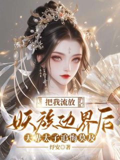 《把我流放妖族边界后，天界太子追悔莫及》小说完整版在线阅读（主角念纾苏泽安）