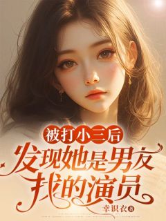 被打小三后，发现她是男友找的演员全章节免费试读 主角夏芮之陈雨泽完结版