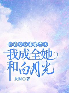 《回到女友求婚当天，我成全她和白月光》顾越韩若因小说全本在线阅读