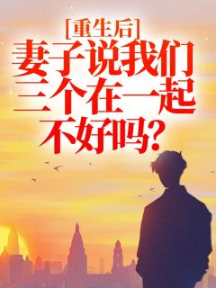 李明萧林瑶小说大结局在线阅读 《重生后，妻子说我们三个在一起不好吗？》小说免费试读