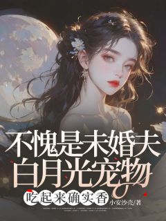 不愧是未婚夫白月光宠物，吃起来确实香小说全文精彩章节在线阅读（穆野江安）