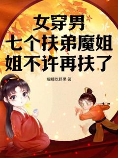 女穿男，七个扶弟魔姐姐不许再扶了江一鸣江吉祥小说全文免费试读