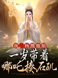 瑶姬杨皎小说《我，杨戬他姐，一岁带着哪吒揍石矶》全文及大结局精彩试读