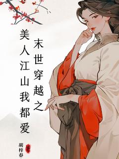 末世穿越之美人江山我都爱！by胡梓春墨渊完整版 胡梓春墨渊小说全集在线阅读