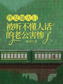 理发爆火后，被听不懂人话的老公害惨了by雨婷张郑宇完整版 雨婷张郑宇小说全集在线阅读