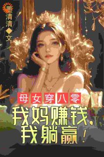 《母女穿八零，我妈赚钱，我躺赢！》小说完整版在线阅读（主角蓝夏蓝雯晴）