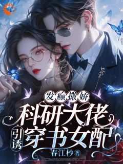 发癫撒娇，科研大佬引诱穿书女配完整全文阅读 叶江篱苏月婉小说结局无删节
