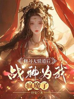 修习无情道后，战神为我疯魔了by阿星玄奕完整版 阿星玄奕小说全集在线阅读