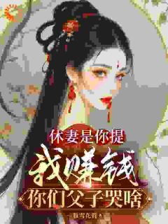 方梨周志邦小说大结局在线阅读 《休妻是你提，我赚钱你们父子哭啥》小说免费试读
