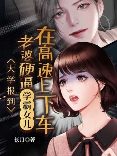 小说《大学报到，老婆硬逼学霸女儿在高速上下车》吴瑶张扬刘锋全文免费试读