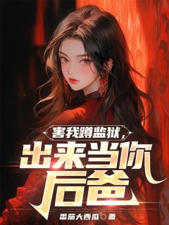 害我蹲监狱，出来当你后爸(吴晨顾怡)全文完结在线阅读完整版