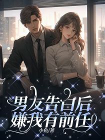 男友告白后嫌我有前任by陈嘉年陆雪瑶完整版 陈嘉年陆雪瑶小说全集在线阅读