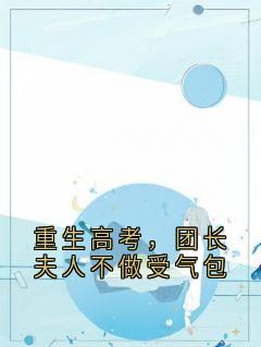 重生高考，团长夫人不做受气包全章节免费试读 主角林清歌顾临骁完结版