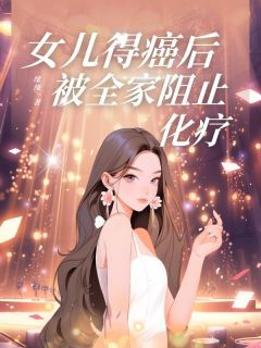 《女儿得癌后，被全家阻止化疗》小说全文精彩章节在线阅读（乐言昭楠许听晚）