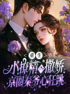 宁晚歌秦时年小说章节目录 《重生小撩精一撒娇，京圈秦爷心狂跳》全文阅读