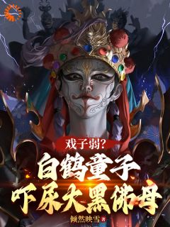 戏子弱？白鹤童子，吓尿大黑佛母by王青元张蕊完整版 王青元张蕊小说全集在线阅读