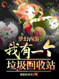 梦幻西游：我有一个垃圾回收站by方天宇陈锋完整版 方天宇陈锋小说全集在线阅读