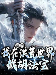 系统：我在洪荒世界截胡法宝全本资源 赵坛赵公明完整未删减版