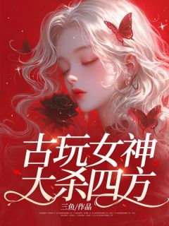 《古玩女神大杀四方》赵欢二姑小说精彩章节在线阅读