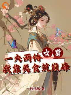 女尊一夫两侍我靠美食筑巅峰全文在线阅读 陈娇娇萧羽小说全本无弹窗