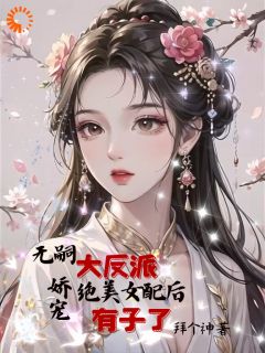 苏颜秦宴小说阅读_苏颜秦宴小说《无嗣大反派娇宠绝美女配后有子了》