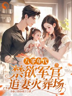 八零年代，禁欲军官追妻火葬场全文免费试读 姜墨陆沣年小说大结局无弹窗