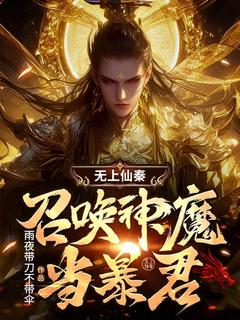 无上仙秦：召唤神魔当暴君完整版 秦玄关羽全章节阅读