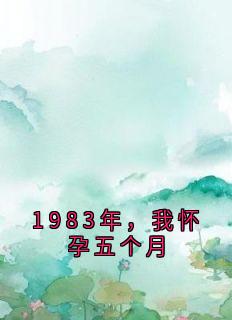 1983年，我怀孕五个月全本资源 贺云瑶温诗锦完整未删减版