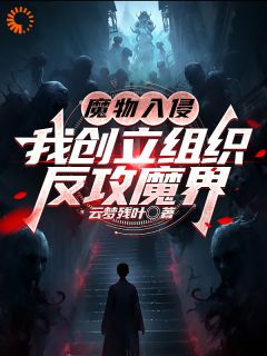 《魔物入侵：我创立组织反攻魔界》小说全文精彩章节在线阅读（白也周瑞）