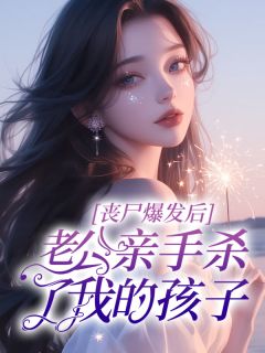 《丧尸爆发后，老公亲手杀了我的孩子》依兰林铮全文阅读