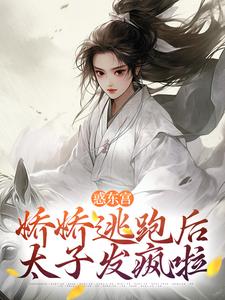 《惑东宫：娇娇逃跑后，太子发疯啦》小说全集免费在线阅读（宣姝裴珩）