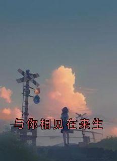 《与你相见在来生》小说全文精彩章节在线阅读（周令臣周心语）