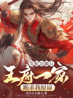 《发配边疆后，王府一家跪求我原谅》小说全文精彩章节在线阅读（林渊林云娇）