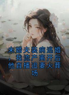 未婚夫装病逃婚，我流产离开后他直播追妻火葬场傅屹洲瑾茜小说精彩章节在线阅读