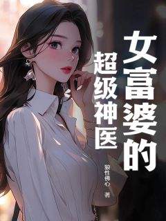 《女富婆的超级神医》小说全集免费在线阅读（唐天陈映雪）