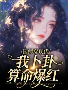 《国师穿现代，我卜卦算命爆红》小说最新章节免费试读（完整版未删节）