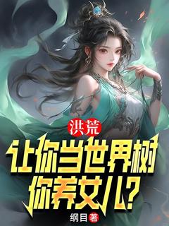 李青峰小囡囡小说叫什么_洪荒：让你当世界树，你养女儿？小说