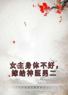 顾怀澈阿瑶小说《女主身体不好，嫁给神医男二》全文及大结局精彩试读