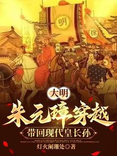 大明：朱元璋穿越，带回现代皇长孙